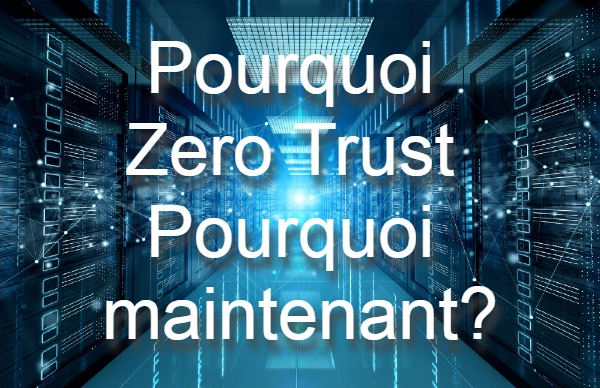 Pourquoi Zero Trust. Pourquoi maintenant?